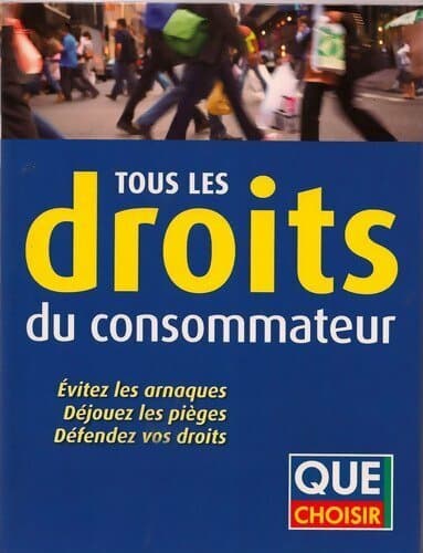 Tous les droits du consommateur : Evitez les arnaques déjouez les pièges défendez vos droits - Que Choisir